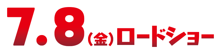 7.8（金）ロードショー